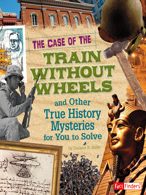 cover image of The Case of the Train without Wheels and Other True History Mysteries for You to Solve